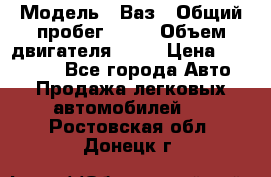  › Модель ­ Ваз › Общий пробег ­ 97 › Объем двигателя ­ 82 › Цена ­ 260 000 - Все города Авто » Продажа легковых автомобилей   . Ростовская обл.,Донецк г.